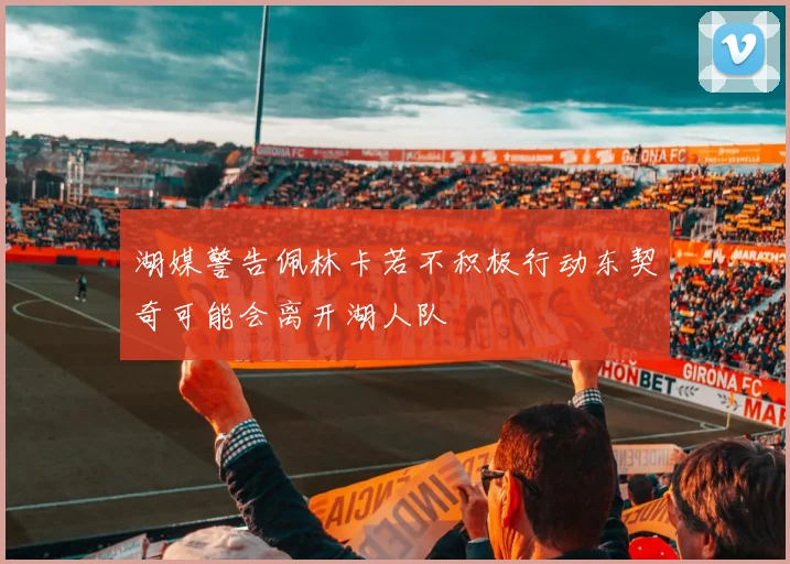 湖媒警告佩林卡若不积极行动东契奇可能会离开湖人队