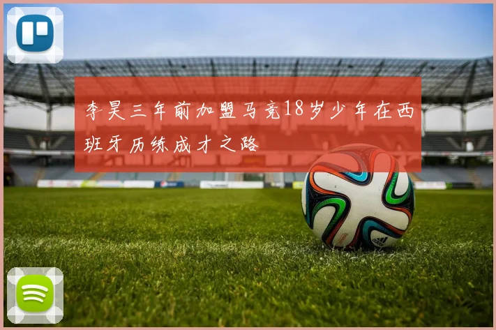李昊三年前加盟马竞18岁少年在西班牙历练成才之路