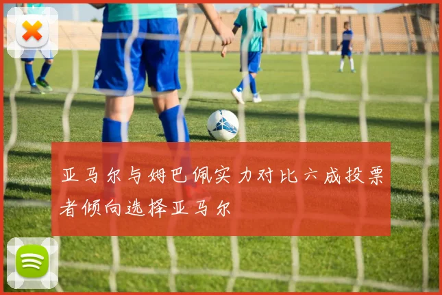 亚马尔与姆巴佩实力对比六成投票者倾向选择亚马尔