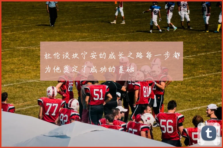 杜伦谈坎宁安的成长之路每一步都为他奠定了成功的基础