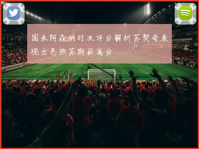 国米阿森纳对决评分解析苏契奇表现出色热苏斯获高分