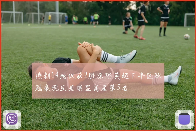 热刺14轮仅获2胜深陷英超下半区欧冠表现反差明显高居第5名