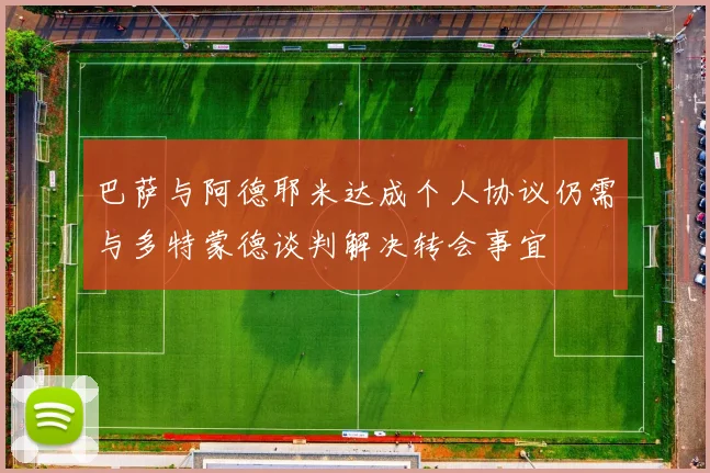 巴萨与阿德耶米达成个人协议仍需与多特蒙德谈判解决转会事宜