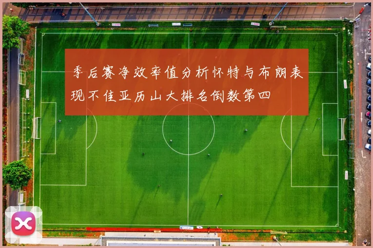 季后赛净效率值分析怀特与布朗表现不佳亚历山大排名倒数第四